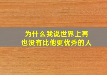 为什么我说世界上再也没有比他更优秀的人