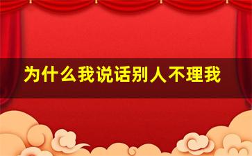 为什么我说话别人不理我