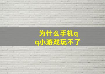 为什么手机qq小游戏玩不了