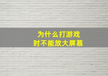 为什么打游戏时不能放大屏幕