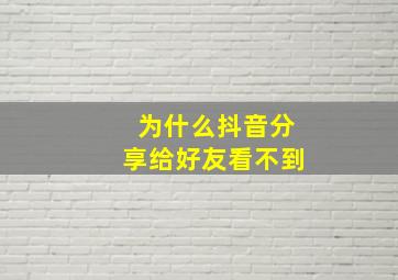 为什么抖音分享给好友看不到