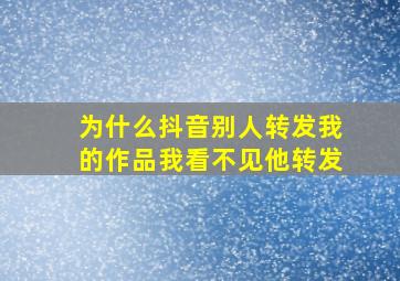 为什么抖音别人转发我的作品我看不见他转发