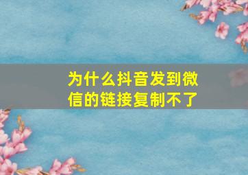 为什么抖音发到微信的链接复制不了