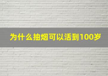 为什么抽烟可以活到100岁