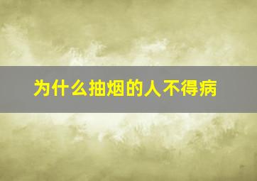 为什么抽烟的人不得病