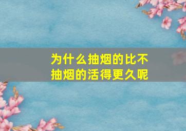 为什么抽烟的比不抽烟的活得更久呢