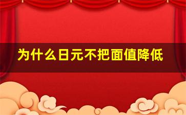 为什么日元不把面值降低