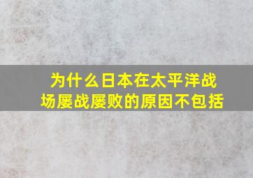 为什么日本在太平洋战场屡战屡败的原因不包括