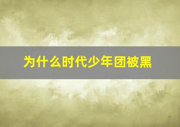 为什么时代少年团被黑