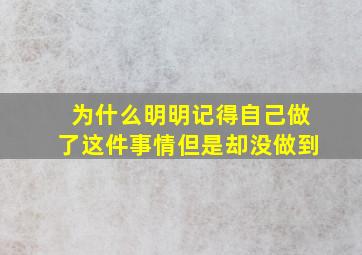 为什么明明记得自己做了这件事情但是却没做到