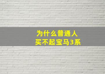 为什么普通人买不起宝马3系