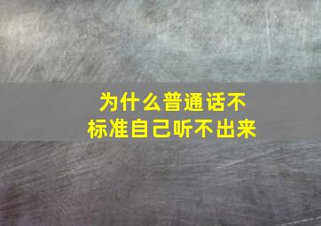 为什么普通话不标准自己听不出来