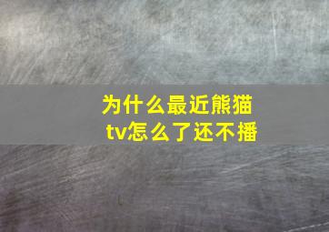 为什么最近熊猫tv怎么了还不播