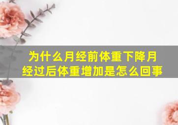 为什么月经前体重下降月经过后体重增加是怎么回事