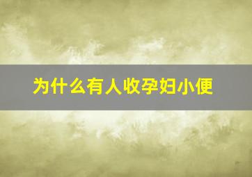 为什么有人收孕妇小便