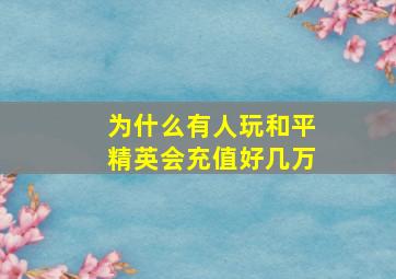 为什么有人玩和平精英会充值好几万