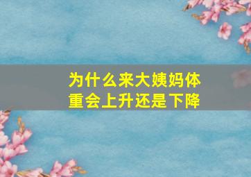 为什么来大姨妈体重会上升还是下降