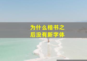 为什么楷书之后没有新字体