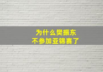 为什么樊振东不参加亚锦赛了