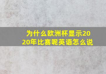 为什么欧洲杯显示2020年比赛呢英语怎么说