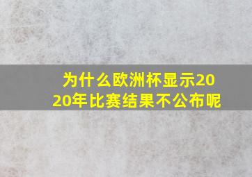 为什么欧洲杯显示2020年比赛结果不公布呢