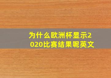 为什么欧洲杯显示2020比赛结果呢英文