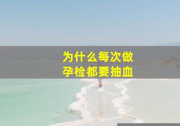 为什么每次做孕检都要抽血