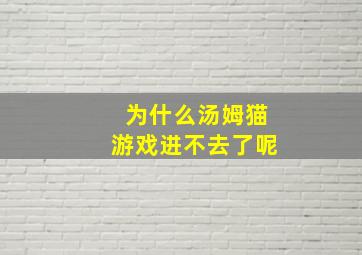 为什么汤姆猫游戏进不去了呢