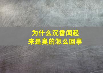 为什么沉香闻起来是臭的怎么回事