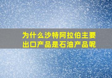 为什么沙特阿拉伯主要出口产品是石油产品呢