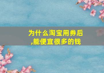 为什么淘宝用券后,能便宜很多的钱