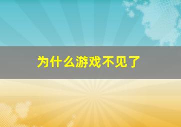 为什么游戏不见了