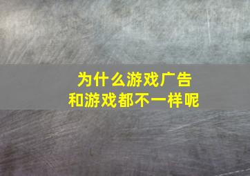 为什么游戏广告和游戏都不一样呢