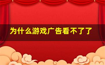 为什么游戏广告看不了了