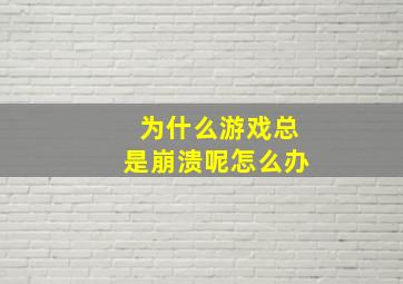 为什么游戏总是崩溃呢怎么办