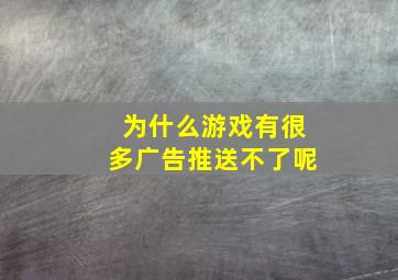 为什么游戏有很多广告推送不了呢