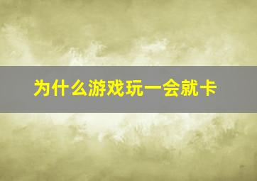 为什么游戏玩一会就卡