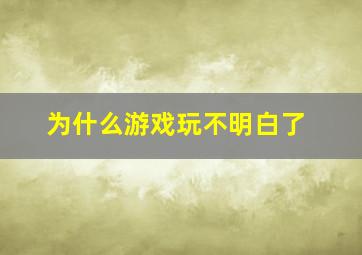 为什么游戏玩不明白了