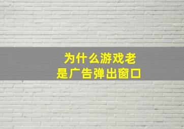 为什么游戏老是广告弹出窗口