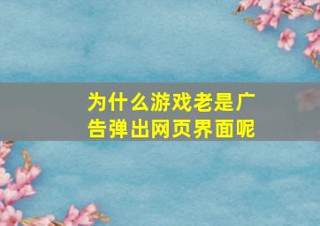 为什么游戏老是广告弹出网页界面呢