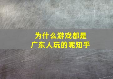 为什么游戏都是广东人玩的呢知乎