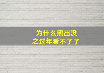 为什么熊出没之过年看不了了