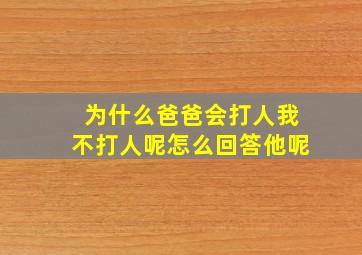 为什么爸爸会打人我不打人呢怎么回答他呢