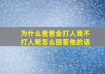 为什么爸爸会打人我不打人呢怎么回答他的话