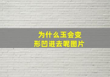 为什么玉会变形凹进去呢图片