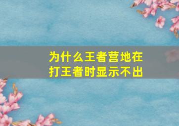 为什么王者营地在打王者时显示不出