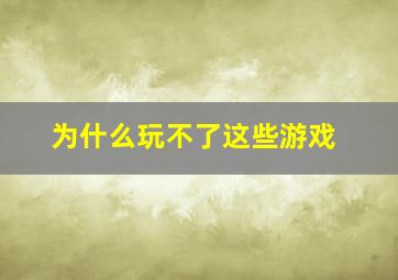 为什么玩不了这些游戏