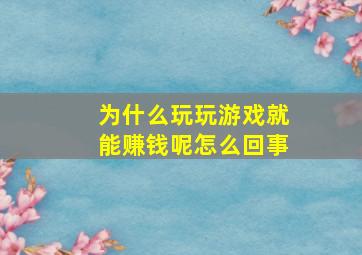 为什么玩玩游戏就能赚钱呢怎么回事