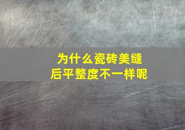 为什么瓷砖美缝后平整度不一样呢