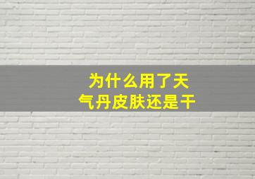 为什么用了天气丹皮肤还是干